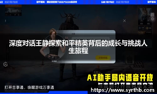 深度对话王静探索和平精英背后的成长与挑战人生旅程