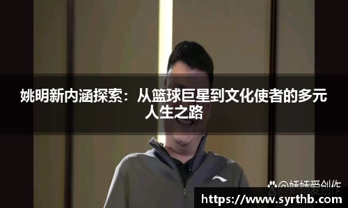 姚明新内涵探索：从篮球巨星到文化使者的多元人生之路