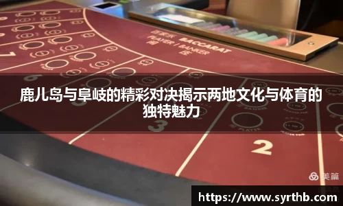 鹿儿岛与阜岐的精彩对决揭示两地文化与体育的独特魅力