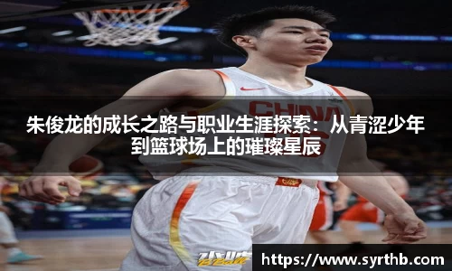 朱俊龙的成长之路与职业生涯探索：从青涩少年到篮球场上的璀璨星辰