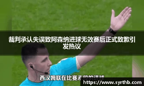 裁判承认失误致阿森纳进球无效赛后正式致歉引发热议