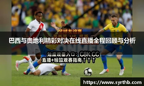 巴西与奥地利精彩对决在线直播全程回顾与分析
